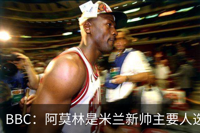 BBC：阿莫林是米兰新帅主要人选，若上任8月将带队踢曼联
